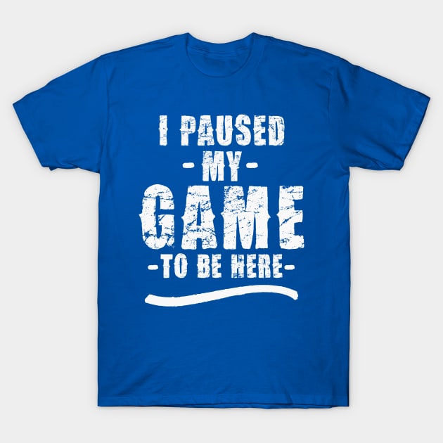 I Paused my Game to be here T-Shirt by Suprise MF